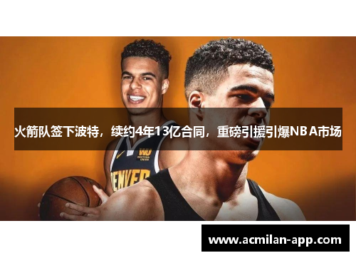 火箭队签下波特，续约4年13亿合同，重磅引援引爆NBA市场